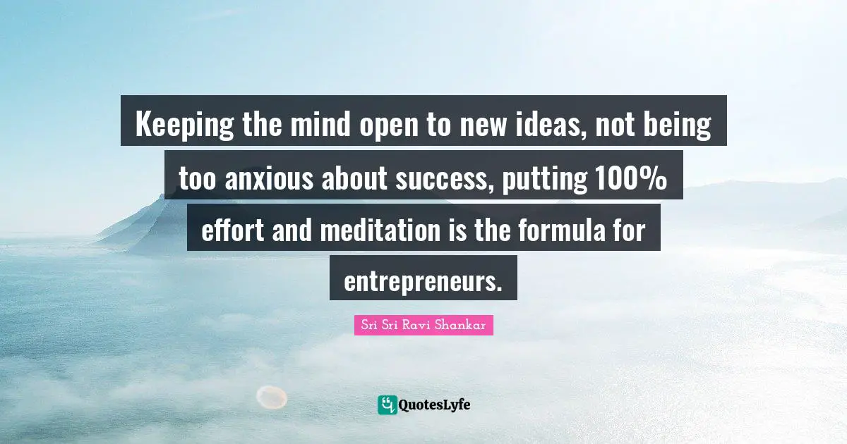 Keeping the mind open to new ideas, not being too anxious about success, putting 100% effort and meditation is the formula for entrepreneurs.