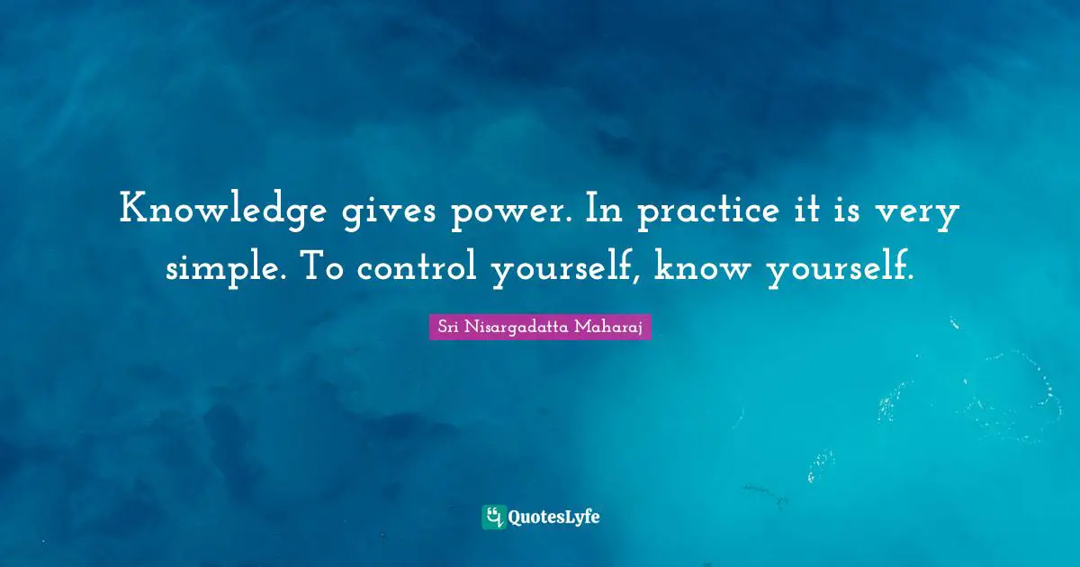 Knowledge gives power. In practice it is very simple. To control yourself, know yourself.