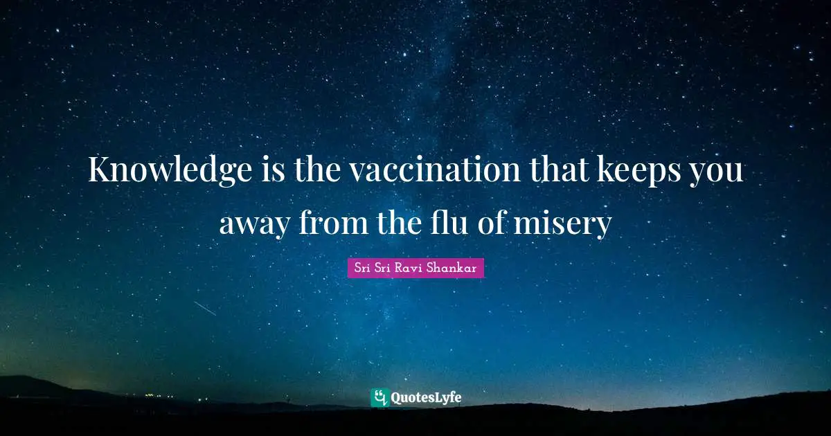 Knowledge is the vaccination that keeps you away from the flu of misery