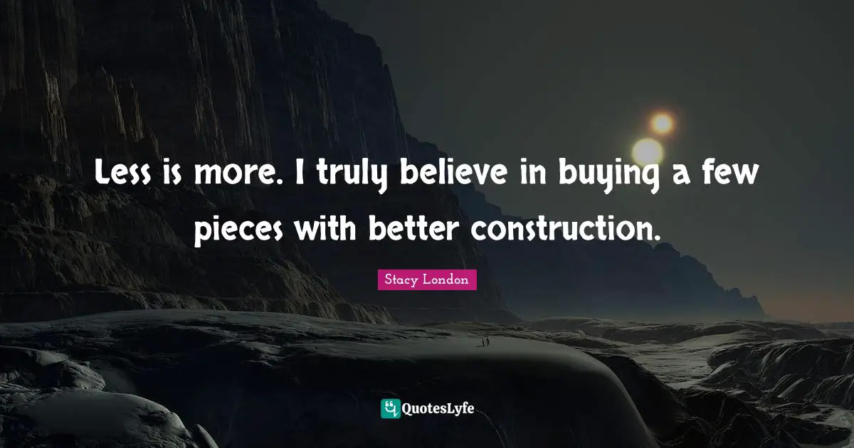 Stacy London Quotes: "Less is more. I truly believe in buying a few pieces with better construction."