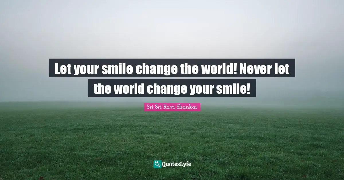 Let your smile change the world! Never let the world change your smile!