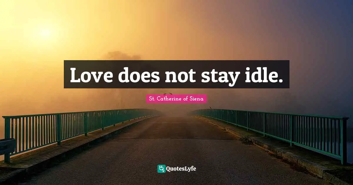 Love does not stay idle.
