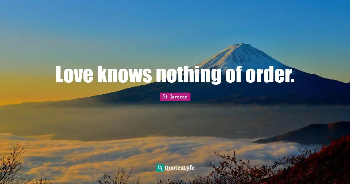 St. Jerome Quotes: "Love knows nothing of order."