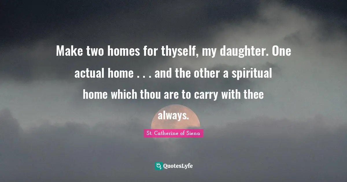 Thee Quotes: "Make two homes for thyself, my daughter. One actual home . . . and the other a spiritual home which thou are to carry with thee always."