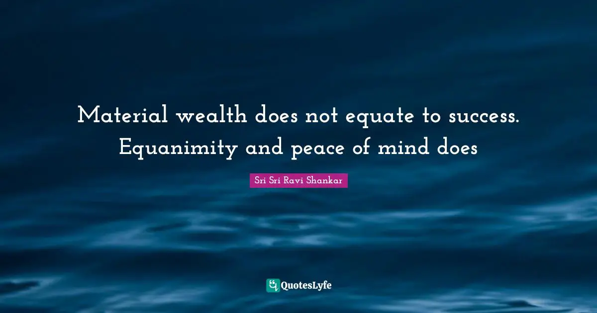 Equanimity Quotes: "Material wealth does not equate to success. Equanimity and peace of mind does"