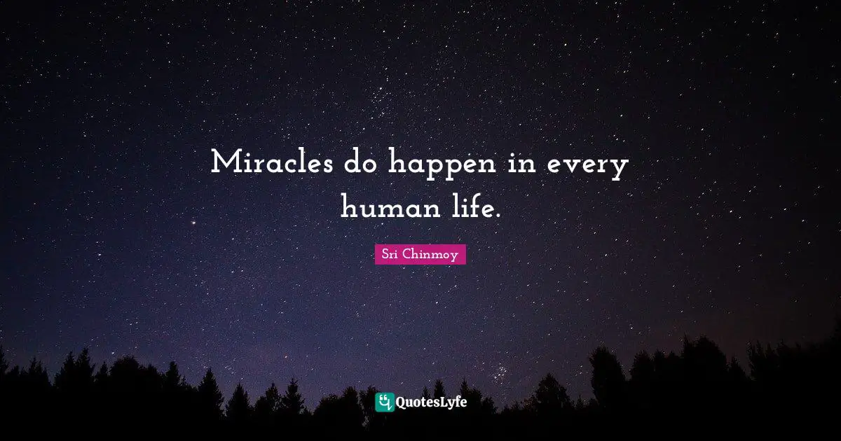 Miracles do happen in every human life.