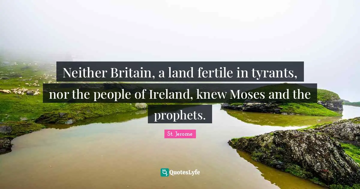 Moses Quotes: "Neither Britain, a land fertile in tyrants, nor the people of Ireland, knew Moses and the prophets."