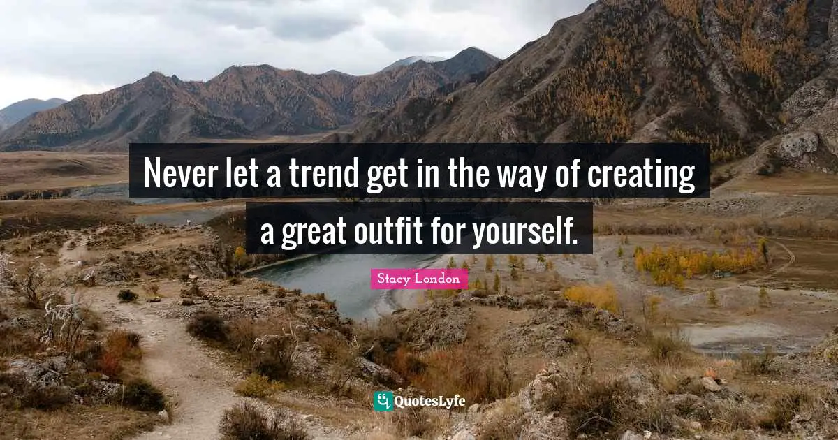 Stacy London Quotes: "Never let a trend get in the way of creating a great outfit for yourself."