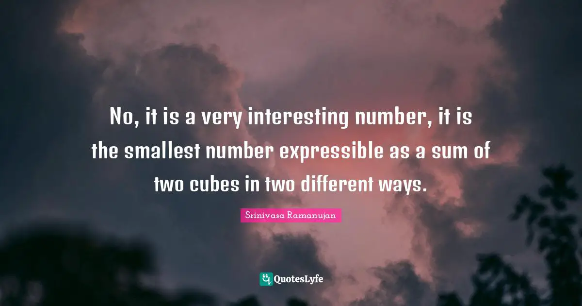 Srinivasa Ramanujan Quotes: No, it is a very interesting number, it is the smallest number expressible as a sum of two cubes in two different ways.