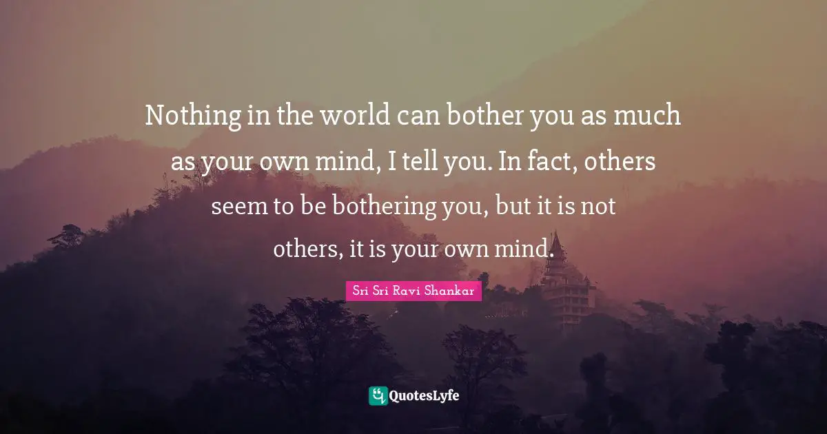 Bothering You Quotes: "Nothing in the world can bother you as much as your own mind, I tell you. In fact, others seem to be bothering you, but it is not others, it is your own mind."