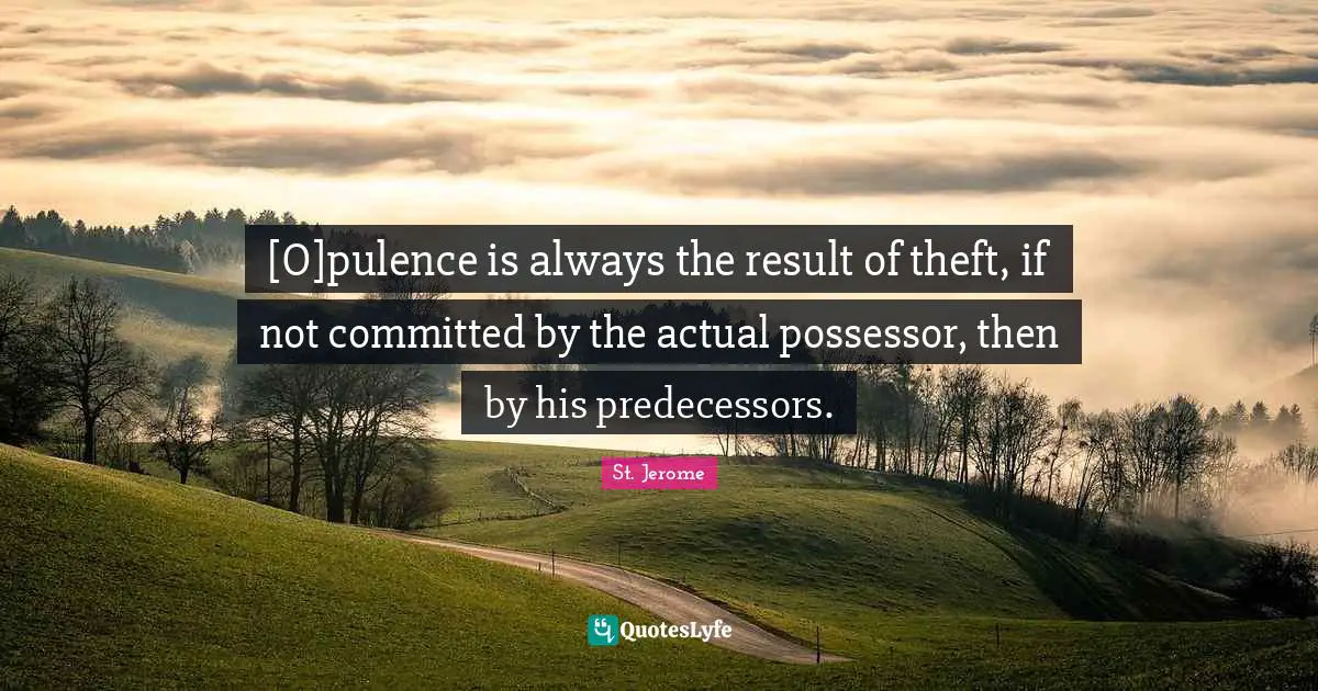 Predecessors Quotes: "[O]pulence is always the result of theft, if not committed by the actual possessor, then by his predecessors."