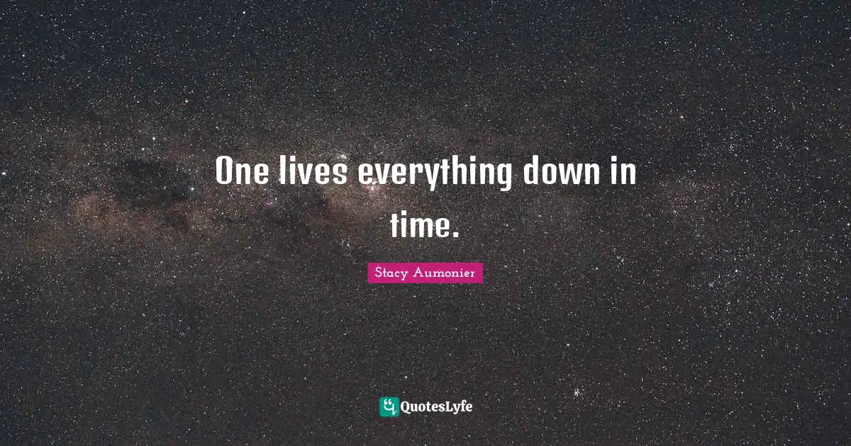 One lives everything down in time.