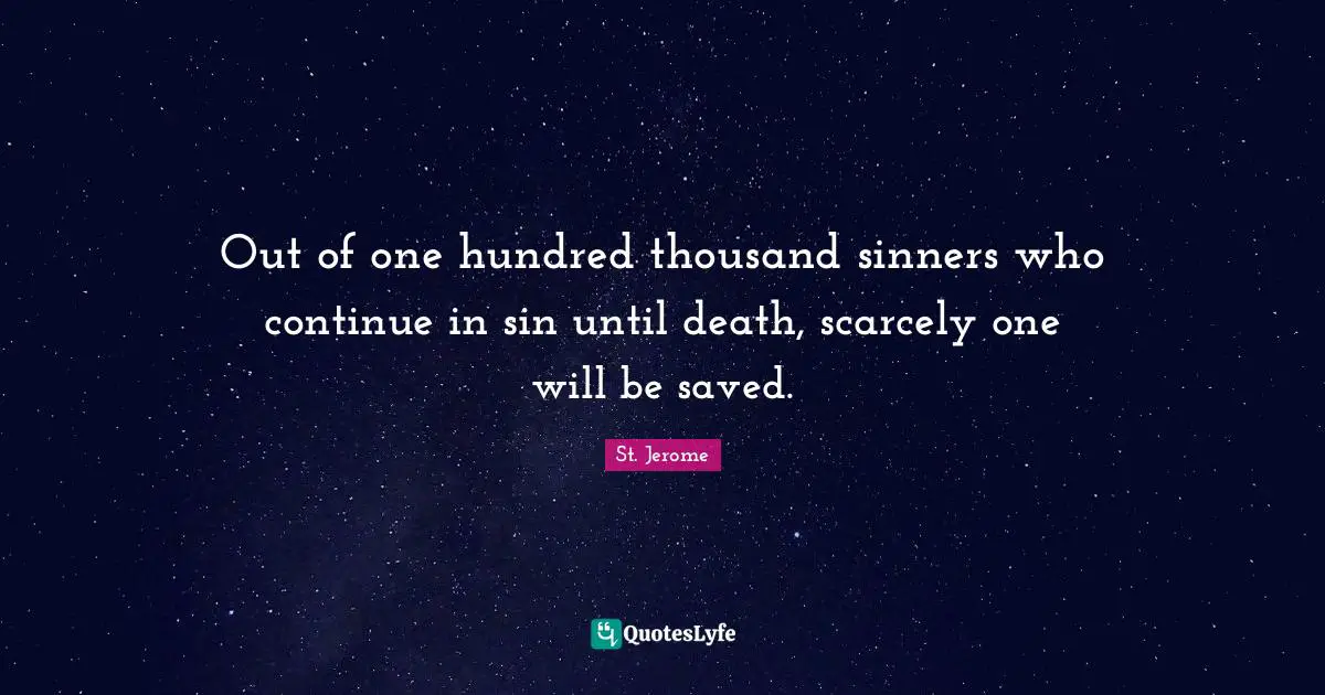 Out of one hundred thousand sinners who continue in sin until death, scarcely one will be saved.