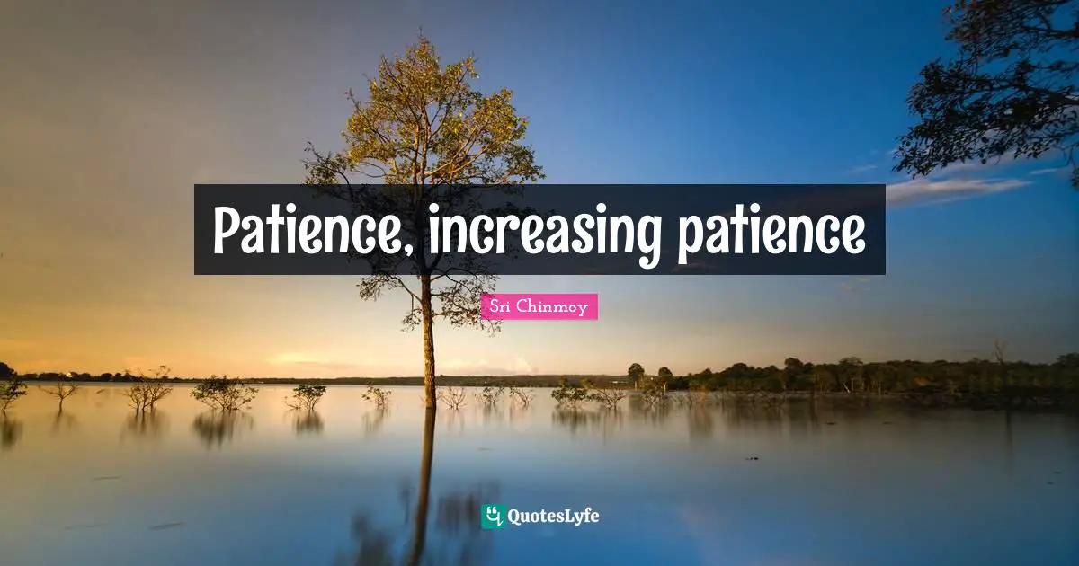 Patience, increasing patience