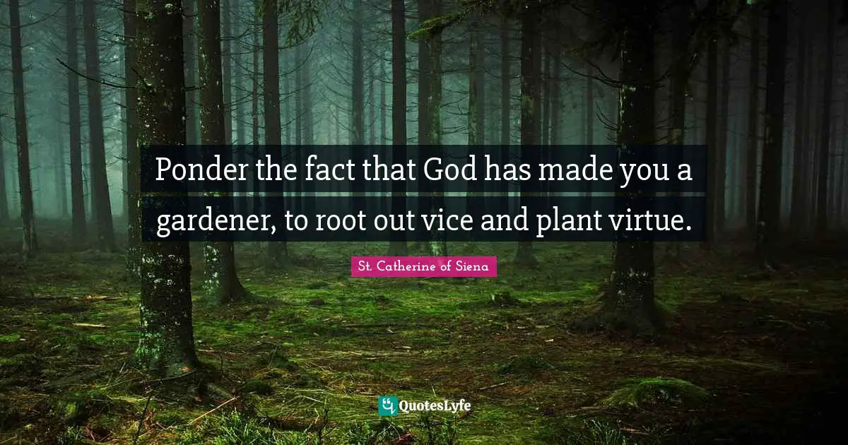 Facts Quotes: "Ponder the fact that God has made you a gardener, to root out vice and plant virtue."