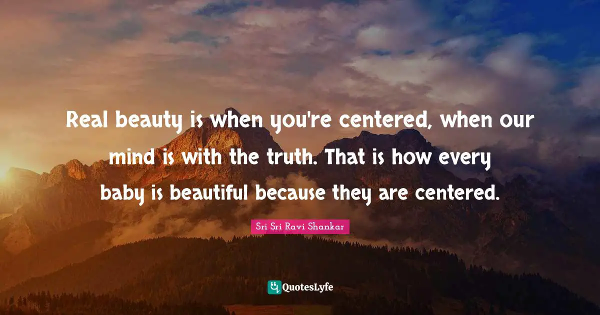 Real beauty is when you're centered, when our mind is with the truth. That is how every baby is beautiful because they are centered.