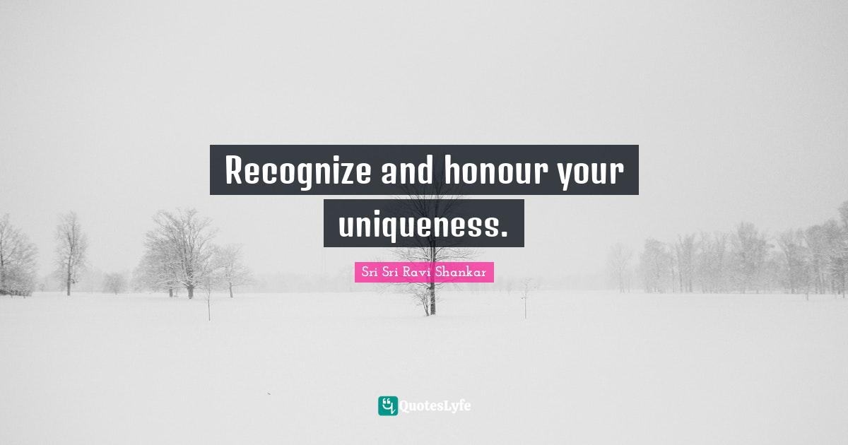 Recognize and honour your uniqueness.