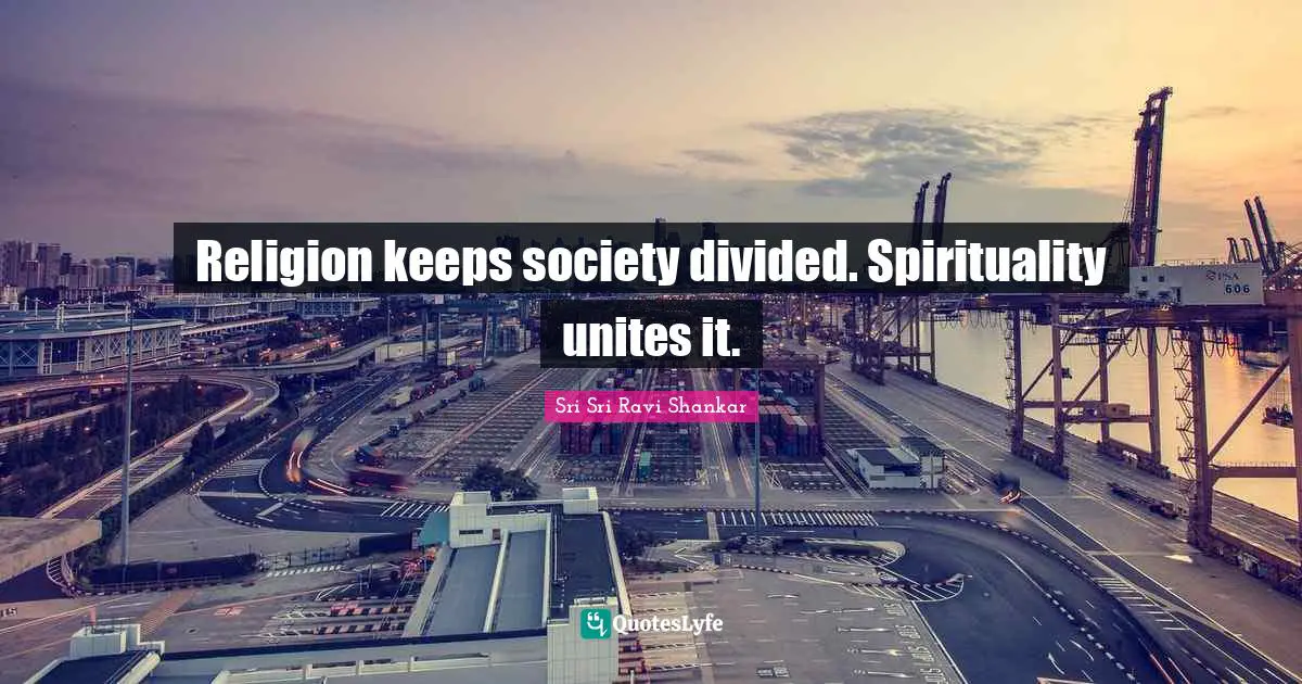 Religion keeps society divided. Spirituality unites it.