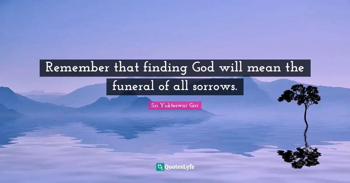 Sri Yukteswar Giri Quotes: "Remember that finding God will mean the funeral of all sorrows."