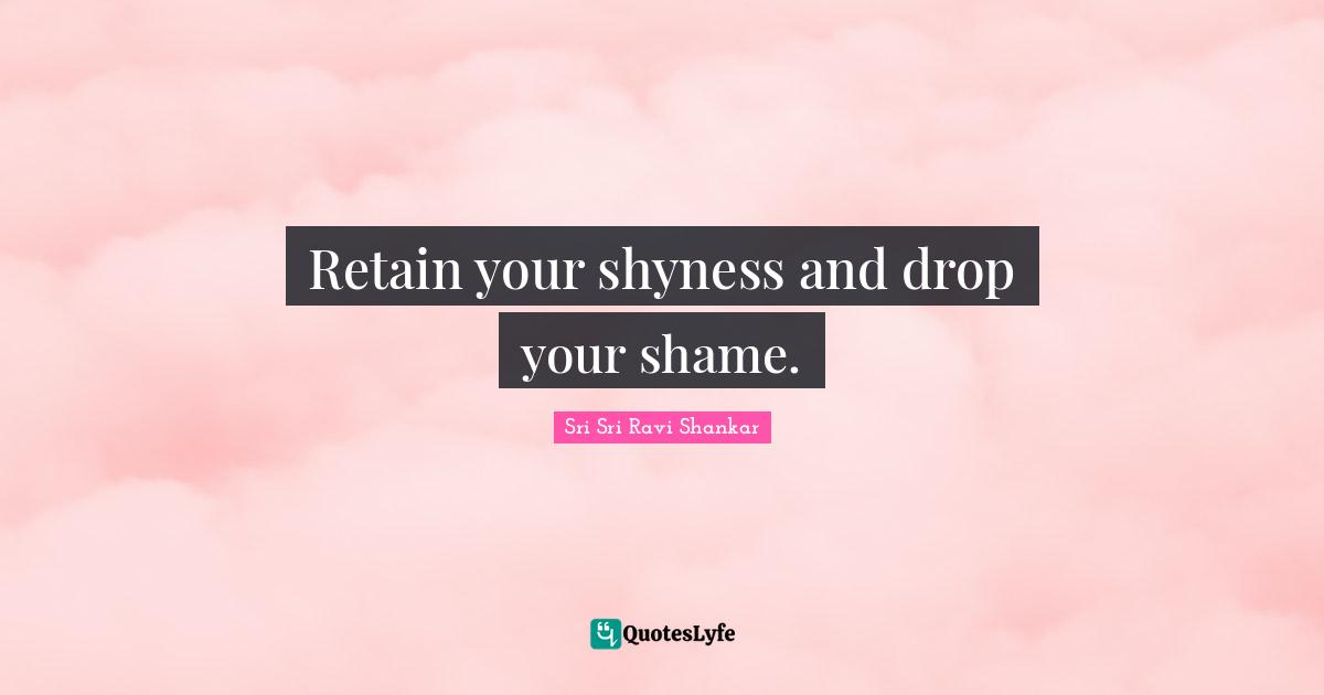 Retain your shyness and drop your shame.