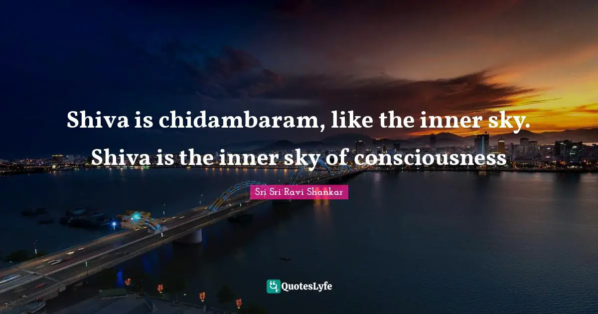 Shiva is chidambaram, like the inner sky. Shiva is the inner sky of consciousness