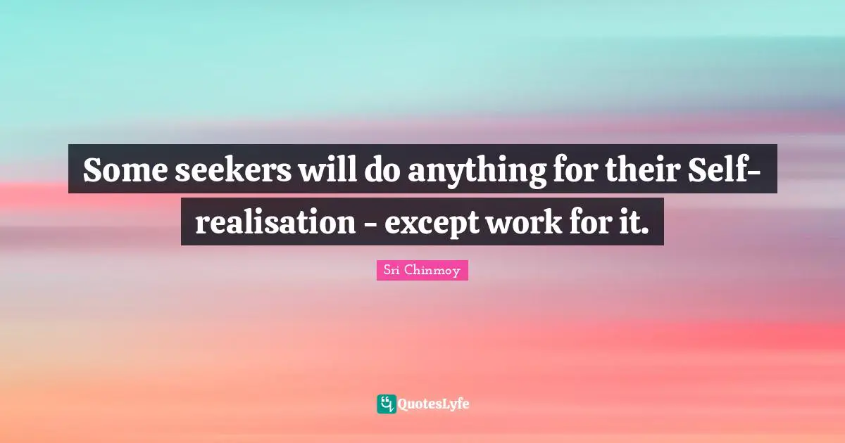 Some seekers will do anything for their Self-realisation - except work for it.