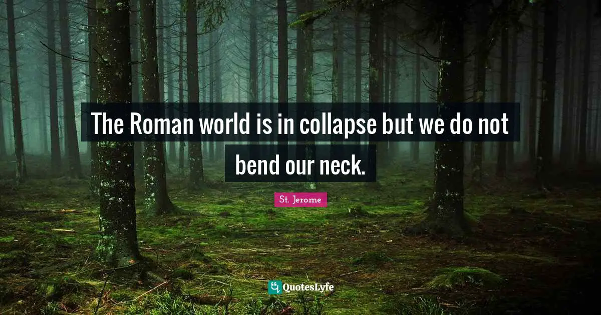 The Roman world is in collapse but we do not bend our neck.