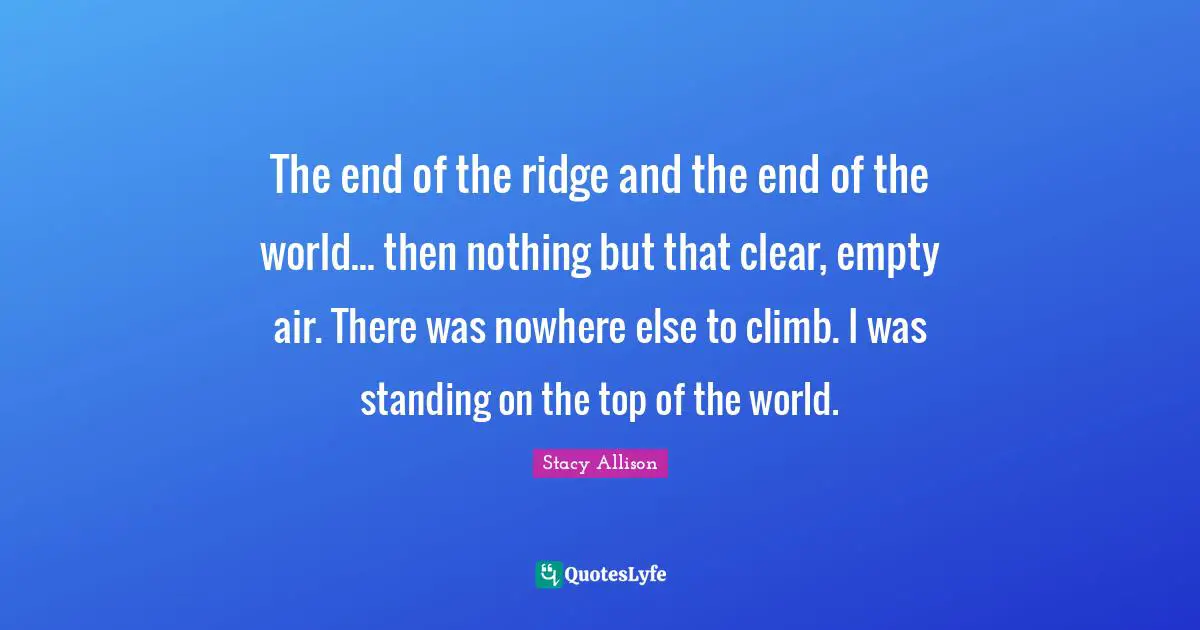 The end of the ridge and the end of the world... then nothing but that clear, empty air. There was nowhere else to climb. I was standing on the top of the world.