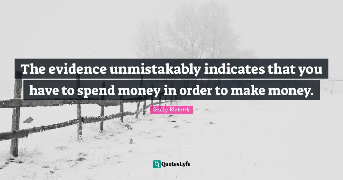 The evidence unmistakably indicates that you have to spend money in order to make money.