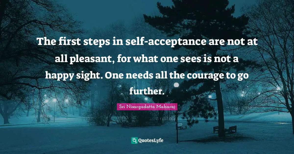 First Steps Quotes: "The first steps in self-acceptance are not at all pleasant, for what one sees is not a happy sight. One needs all the courage to go further."