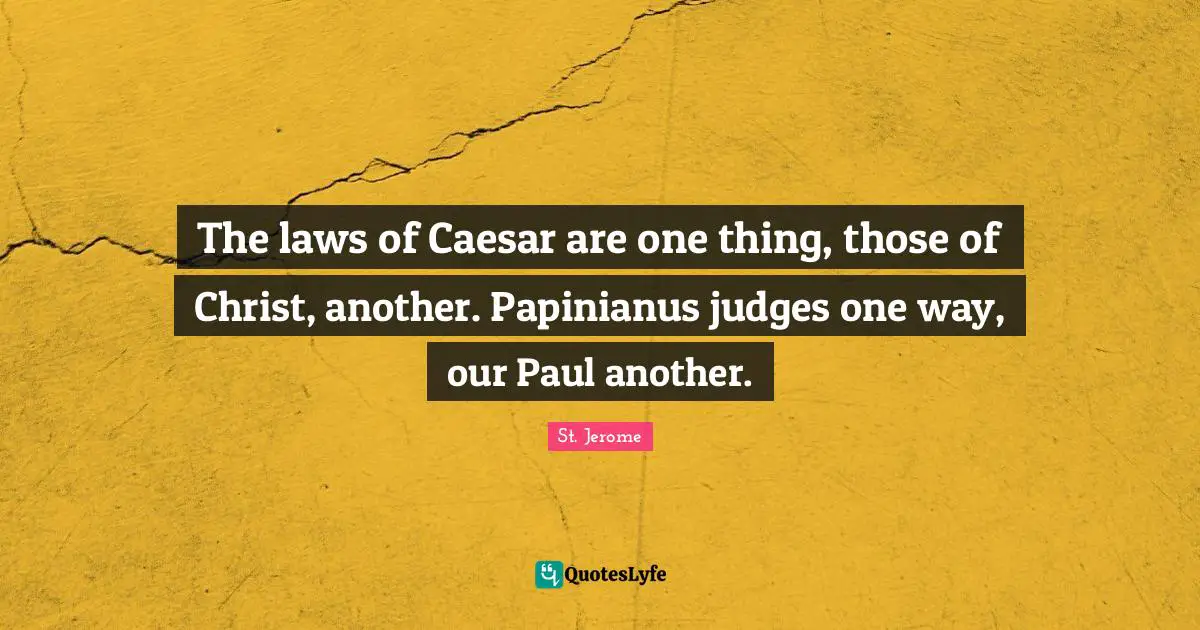 The laws of Caesar are one thing, those of Christ, another. Papinianus judges one way, our Paul another.