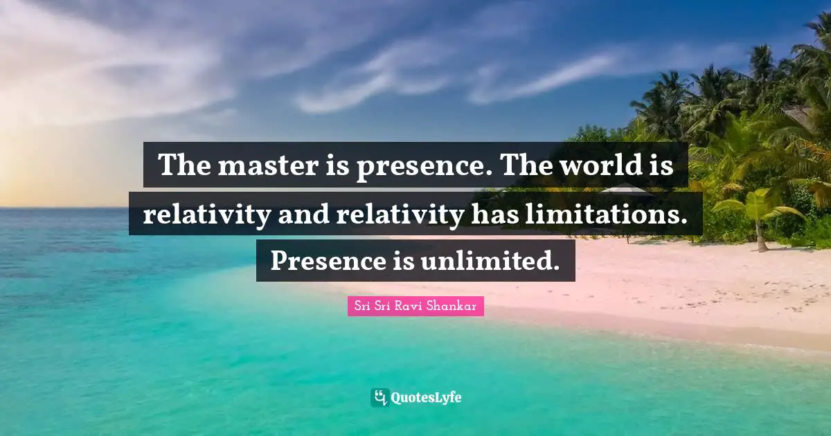 The master is presence. The world is relativity and relativity has limitations. Presence is unlimited.