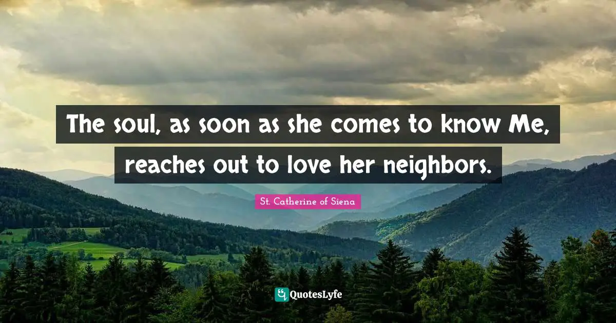 The soul, as soon as she comes to know Me, reaches out to love her neighbors.