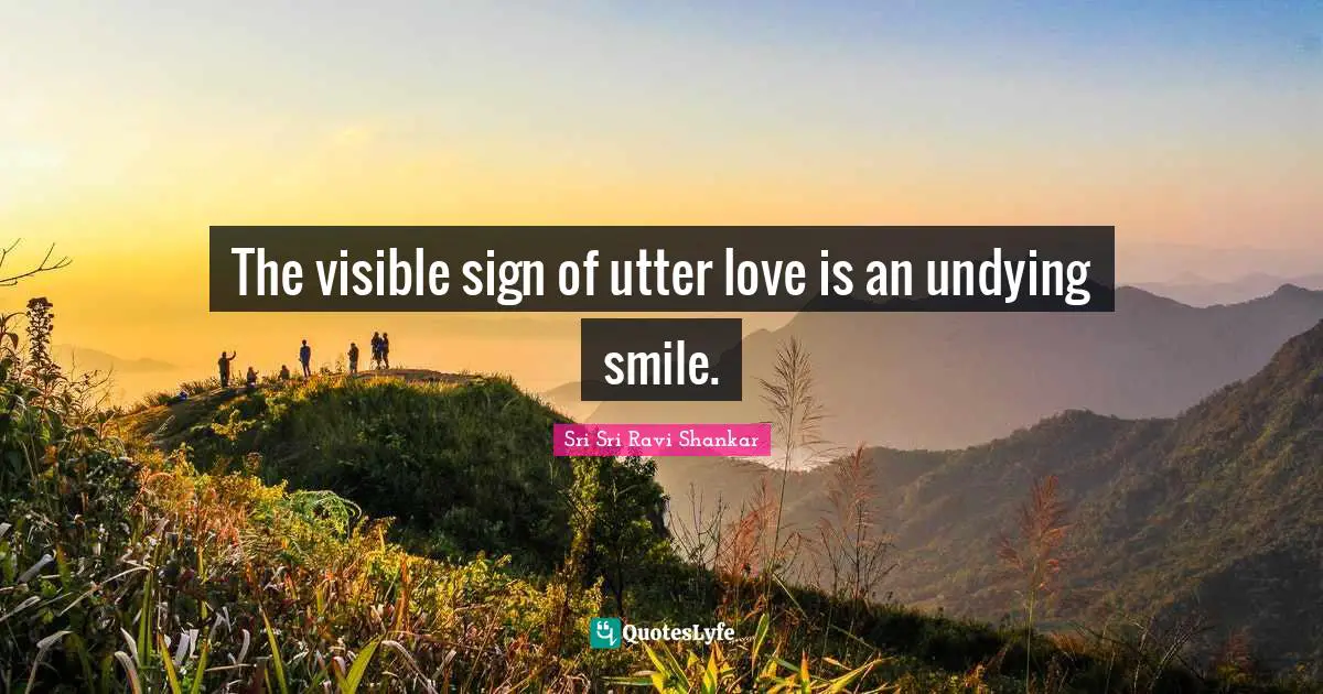 The visible sign of utter love is an undying smile.
