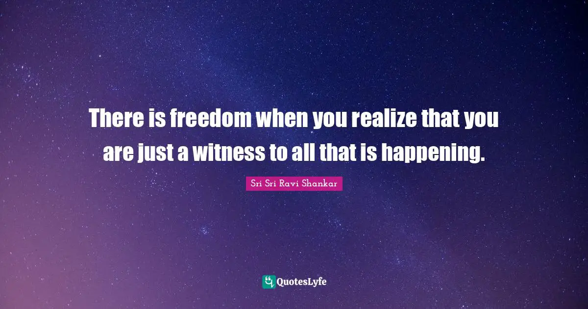 I.R. Shankar Quotes: "There is freedom when you realize that you are just a witness to all that is happening."