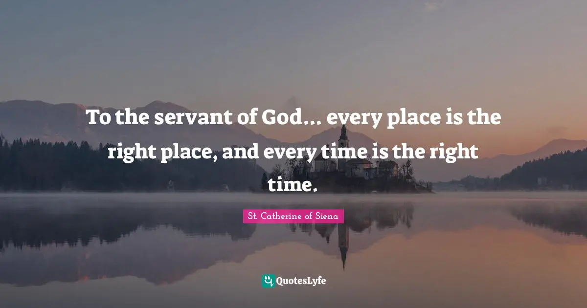 Inspiration Quotes: "To the servant of God... every place is the right place, and every time is the right time."