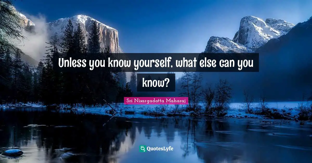 Unless you know yourself, what else can you know?