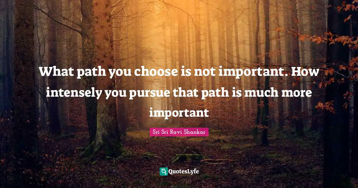 What path you choose is not important. How intensely you pursue that path is much more important