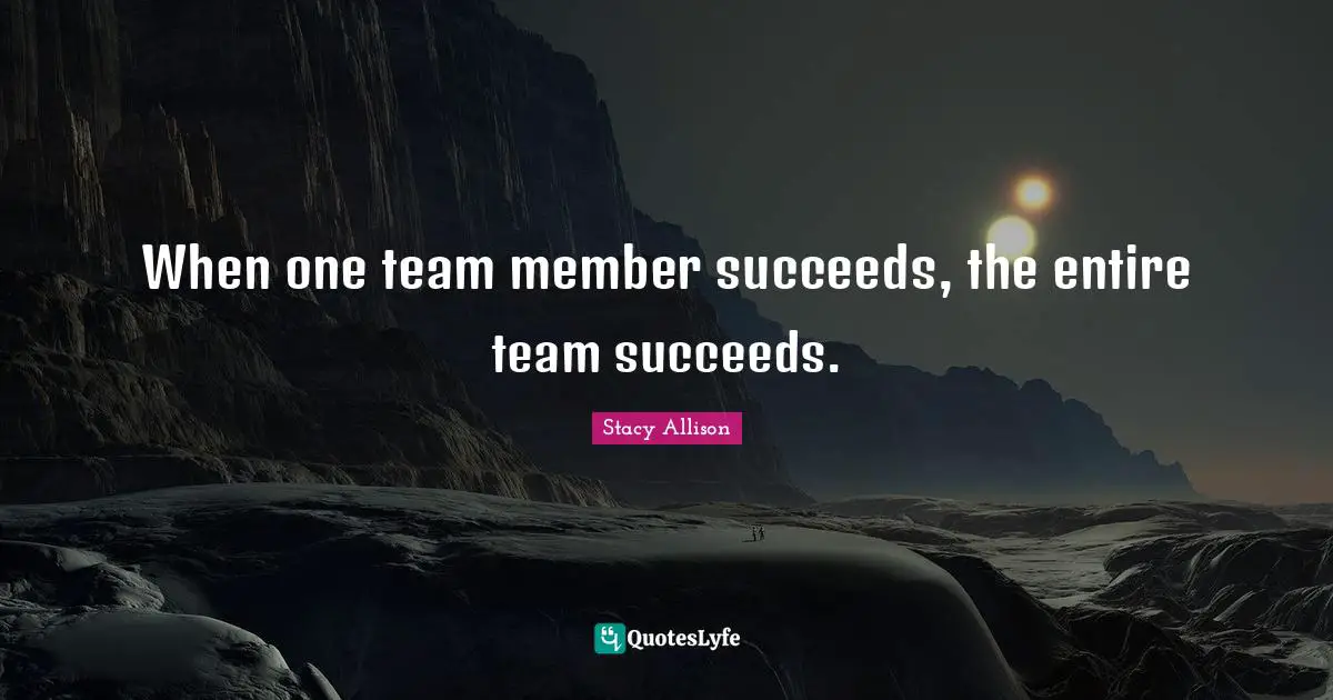 When one team member succeeds, the entire team succeeds.