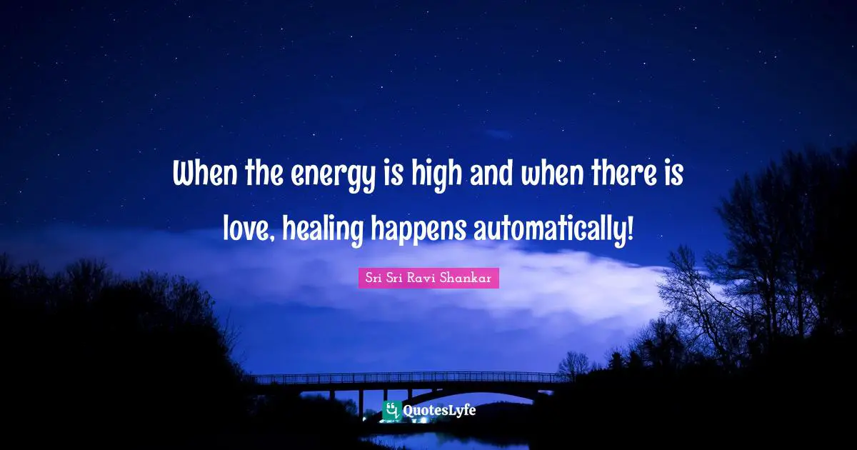 When the energy is high and when there is love, healing happens automatically!