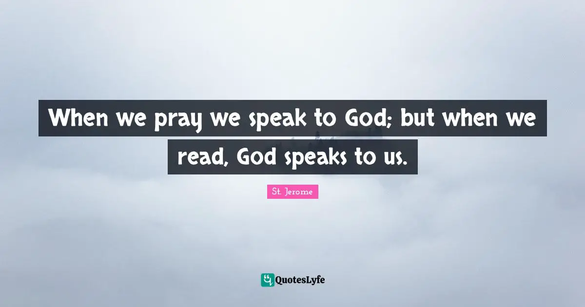 St. Jerome Quotes: "When we pray we speak to God; but when we read, God speaks to us."