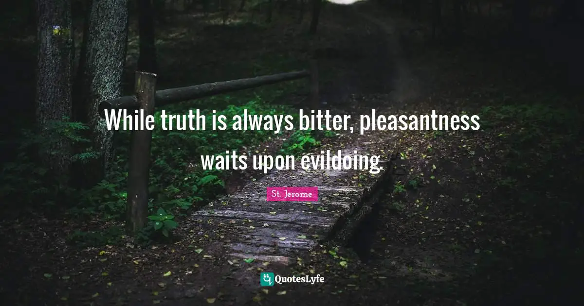 Bitter Truth Quotes: "While truth is always bitter, pleasantness waits upon evildoing."