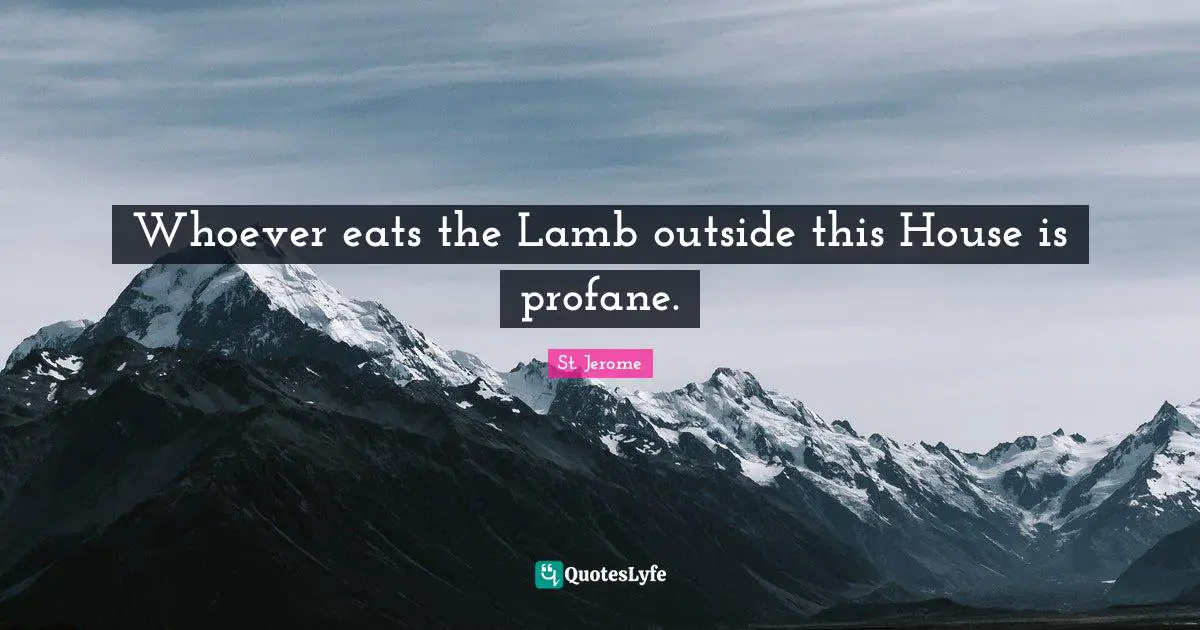 Sacraments Quotes: "Whoever eats the Lamb outside this House is profane."
