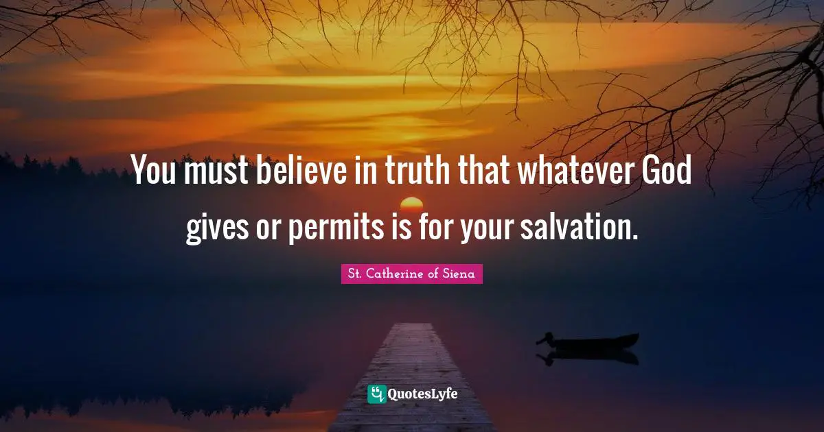 You must believe in truth that whatever God gives or permits is for your salvation.