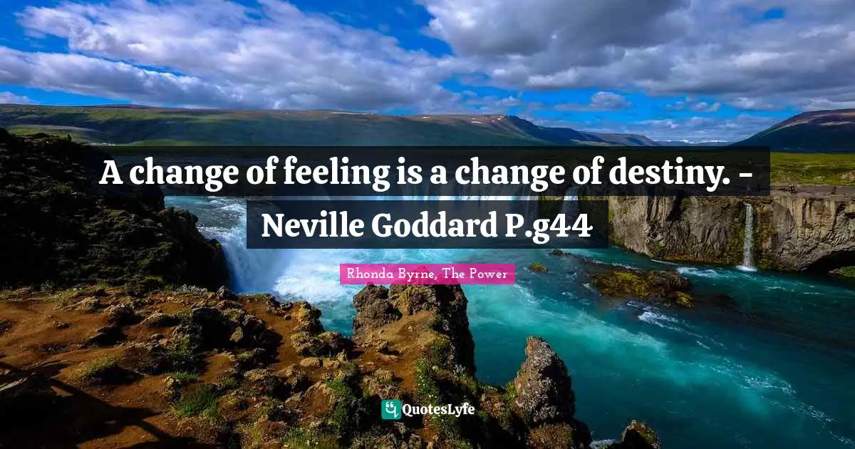 A change of feeling is a change of destiny. - Neville Goddard P.g44