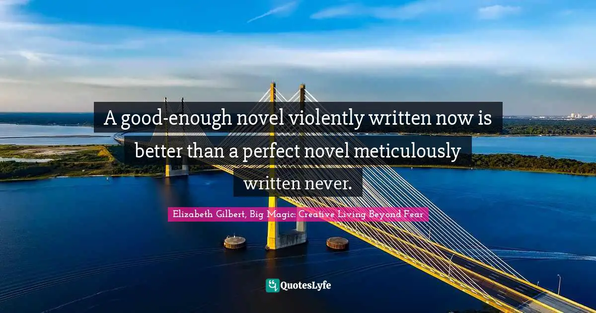 A good-enough novel violently written now is better than a perfect novel meticulously written never.