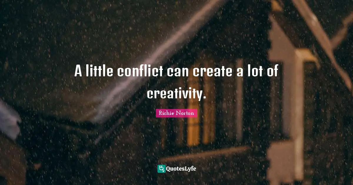 Richie Norton Quotes: "A little conflict can create a lot of creativity."