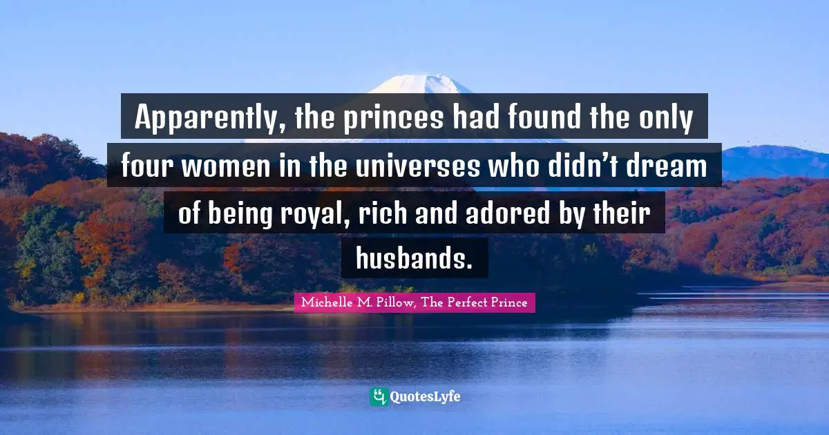 Apparently, the princes had found the only four women in the universes who didn’t dream of being royal, rich and adored by their husbands.