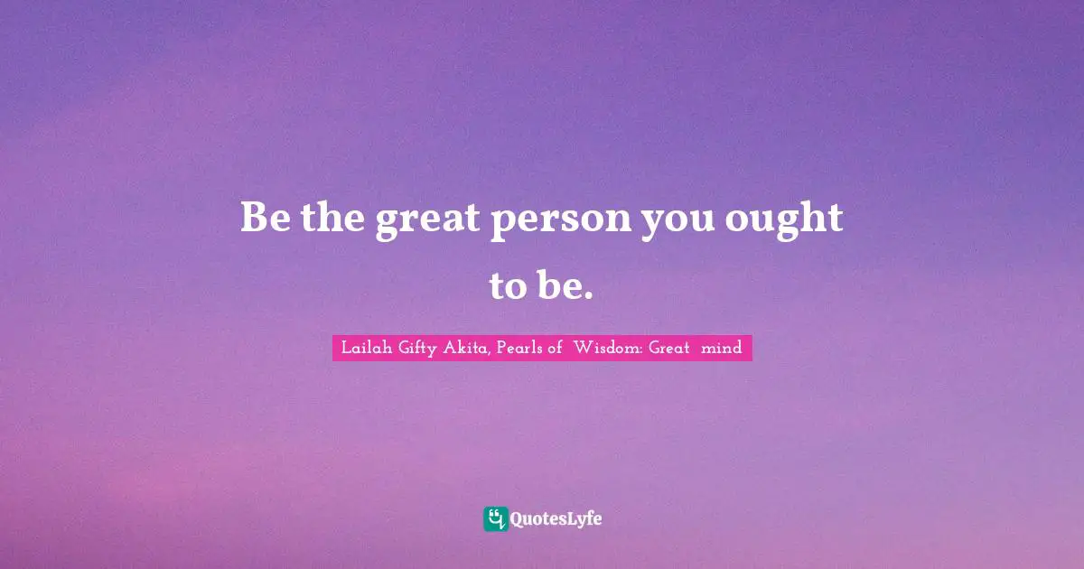 Shine Your Light Quotes: "Be the great person you ought to be."