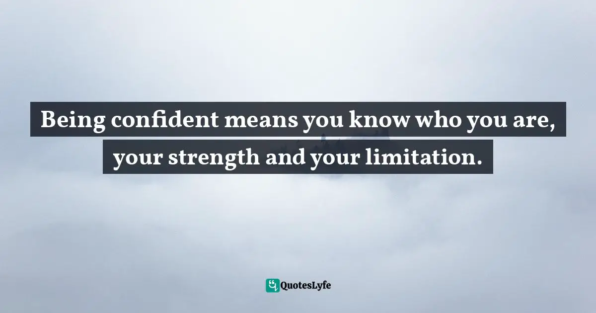 Pearl Zhu, 100 Creativity Ingredients: Everyone's Playbook To Unlock Creativity Quotes: "Being confident means you know who you are, your strength and your limitation."